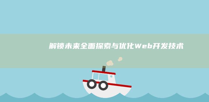 解锁未来：全面探索与优化Web开发技术